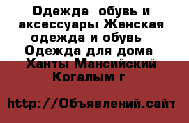Одежда, обувь и аксессуары Женская одежда и обувь - Одежда для дома. Ханты-Мансийский,Когалым г.